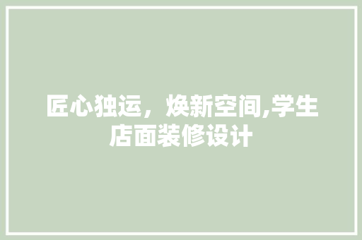 匠心独运,焕新空间,学生店面装修设计 第1张 匠心独运,焕新空间,学生店面装修设计 第1张