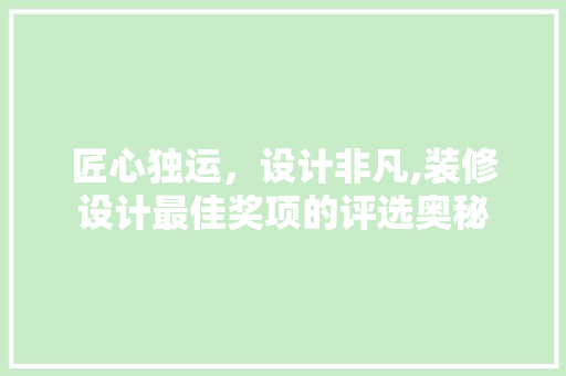 匠心独运，设计非凡,装修设计最佳奖项的评选奥秘  第1张