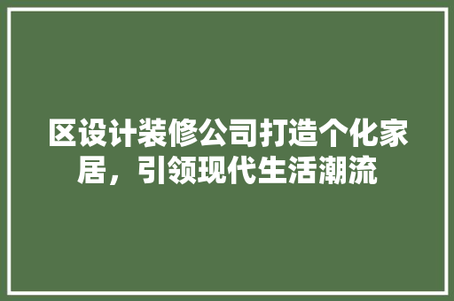 区设计装修公司打造个化家居,引领现代生活潮流 第1张 区设计装修公司打造个化家居,引领现代生活潮流 第1张