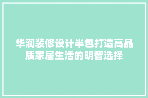 华润装修设计半包打造高品质家居生活的明智选择  第1张