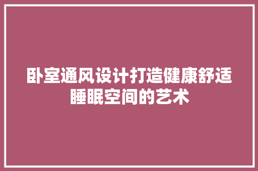 卧室通风设计打造健康舒适睡眠空间的艺术  第1张