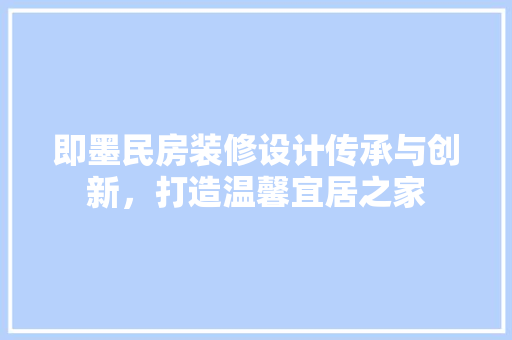 即墨民房装修设计传承与创新，打造温馨宜居之家  第1张