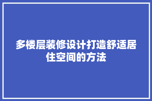 多楼层装修设计打造舒适居住空间的方法 第1张 多楼层装修设计打造舒适居住空间的方法 第1张