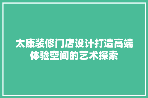 太康装修门店设计打造高端体验空间的艺术探索  第1张
