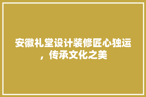 安徽礼堂设计装修匠心独运,传承文化之美 第1张 安徽礼堂设计装修匠心独运,传承文化之美 第1张