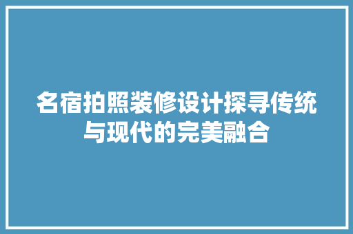 名宿拍照装修设计探寻传统与现代的完美融合