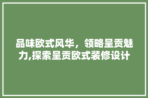 品味欧式风华，领略呈贡魅力,探索呈贡欧式装修设计的艺术与内涵  第1张