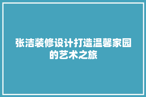 张洁装修设计打造温馨家园的艺术之旅 第1张 张洁装修设计打造温馨家园的艺术之旅 第1张