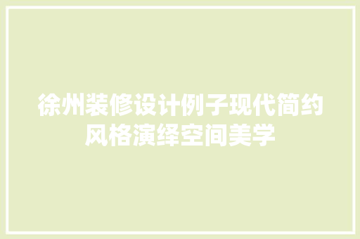 徐州装修设计例子现代简约风格演绎空间美学  第1张