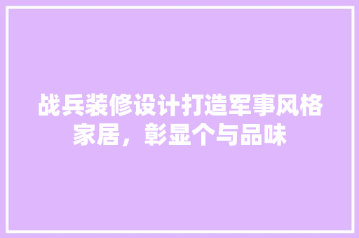 战兵装修设计打造军事风格家居，彰显个与品味  第1张