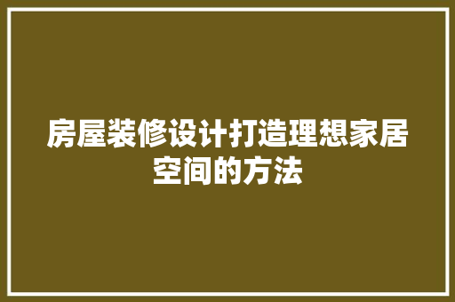 房屋装修设计打造理想家居空间的方法  第1张