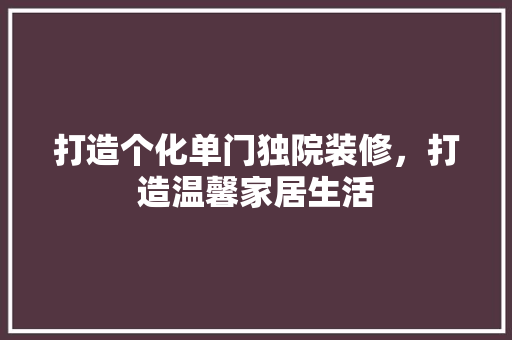 打造个化单门独院装修,打造温馨家居生活 第1张 打造个化单门独院装修,打造温馨家居生活 第1张