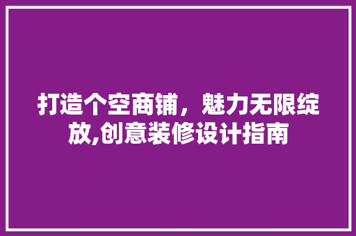 打造个空商铺，魅力无限绽放,创意装修设计指南