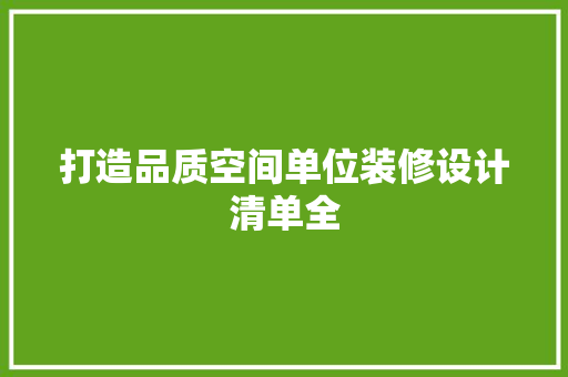 打造品质空间单位装修设计清单全 第1张 打造品质空间单位装修设计清单全 第1张