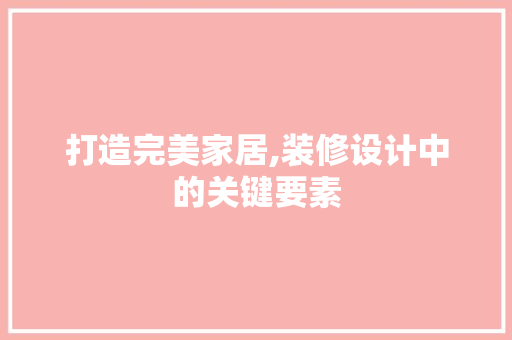 打造完美家居,装修设计中的关键要素  第1张