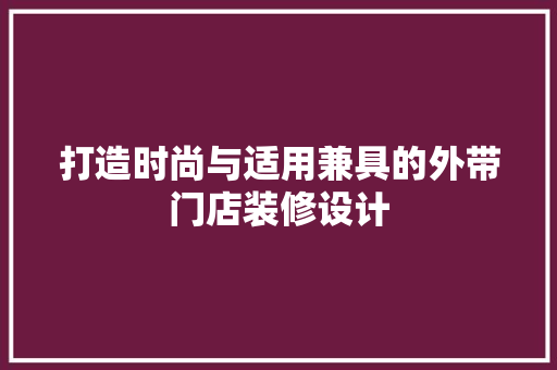 打造时尚与适用兼具的外带门店装修设计  第1张