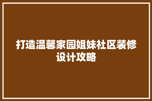 打造温馨家园姐妹社区装修设计攻略  第1张