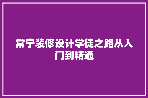 常宁装修设计学徒之路从入门到精通  第1张