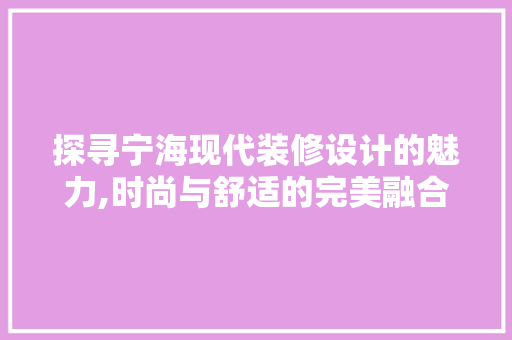 探寻宁海现代装修设计的魅力,时尚与舒适的完美融合  第1张