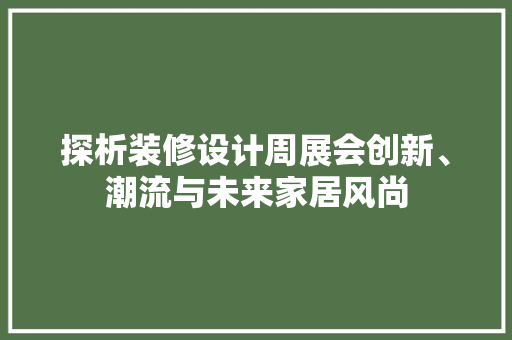 探析装修设计周展会创新、潮流与未来家居风尚  第1张