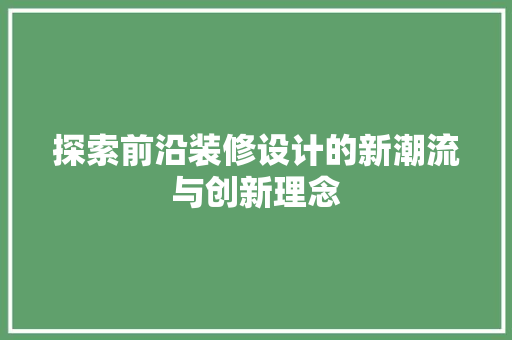 探索前沿装修设计的新潮流与创新理念 第1张 探索前沿装修设计的新潮流与创新理念 第1张