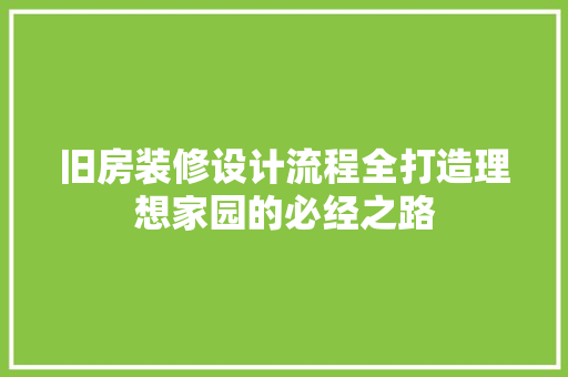 旧房装修设计流程全打造理想家园的必经之路 第1张 旧房装修设计流程全打造理想家园的必经之路 第1张