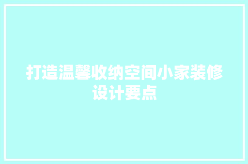 打造温馨收纳空间小家装修设计要点 第1张 打造温馨收纳空间小家装修设计要点 第1张