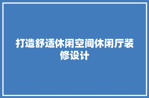 打造舒适休闲空间休闲厅装修设计