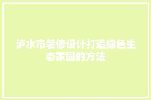 泸水市装修设计打造绿色生态家园的方法 第1张 泸水市装修设计打造绿色生态家园的方法 第1张
