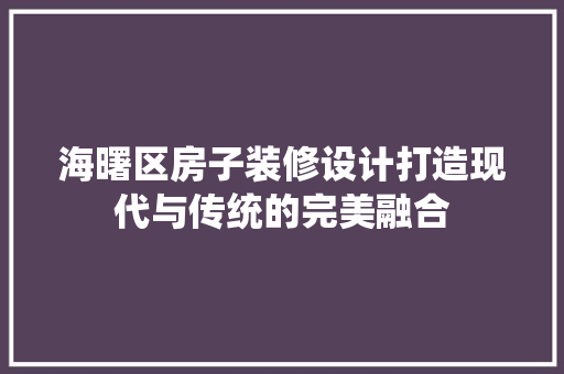 海曙区房子装修设计打造现代与传统的完美融合 第1张 海曙区房子装修设计打造现代与传统的完美融合 第1张