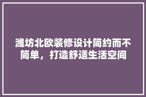 潍坊北欧装修设计简约而不简单，打造舒适生活空间