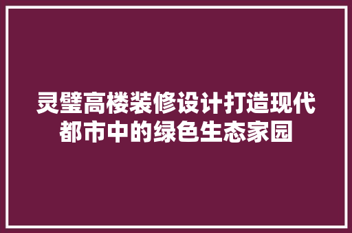 灵璧高楼装修设计打造现代都市中的绿色生态家园  第1张