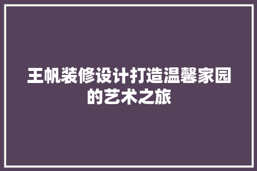 王帆装修设计打造温馨家园的艺术之旅 第1张 王帆装修设计打造温馨家园的艺术之旅 第1张