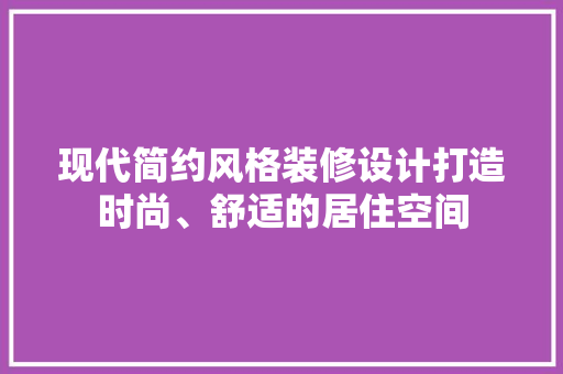 现代简约风格装修设计打造时尚、舒适的居住空间  第1张