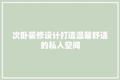 次卧装修设计打造温馨舒适的私人空间  第1张