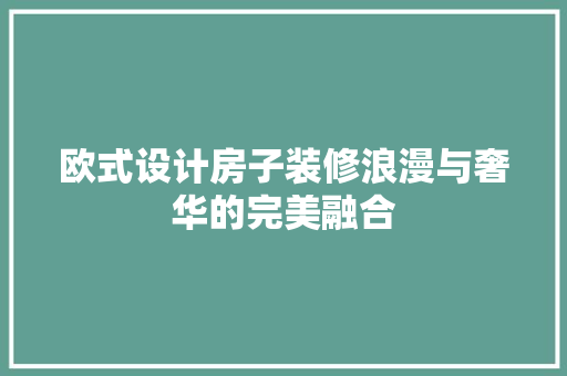 欧式设计房子装修浪漫与奢华的完美融合  第1张