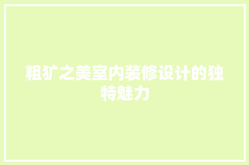 粗犷之美室内装修设计的独特魅力  第1张