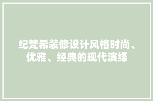 纪梵希装修设计风格时尚、优雅、经典的现代演绎 第1张 纪梵希装修设计风格时尚、优雅、经典的现代演绎 第1张