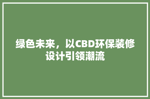 绿色未来,以CBD环保装修设计引领潮流 第1张 绿色未来,以CBD环保装修设计引领潮流 第1张