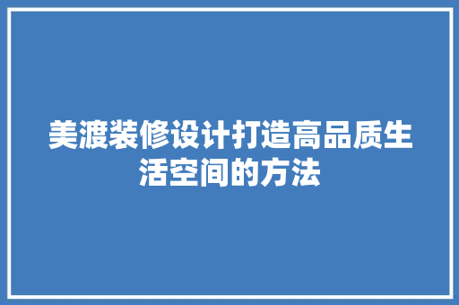 美渡装修设计打造高品质生活空间的方法  第1张