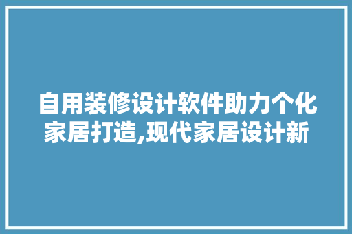 自用装修设计软件助力个化家居打造,现代家居设计新趋势  第1张