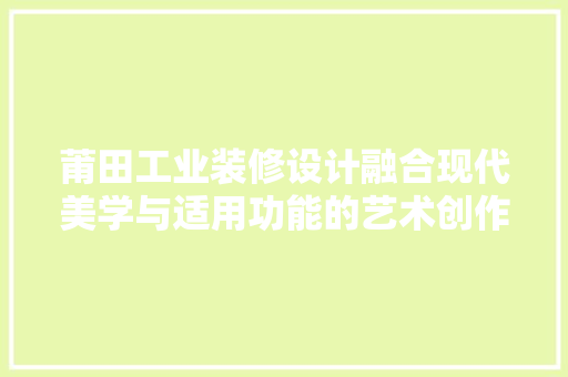 莆田工业装修设计融合现代美学与适用功能的艺术创作 第1张 莆田工业装修设计融合现代美学与适用功能的艺术创作 第1张