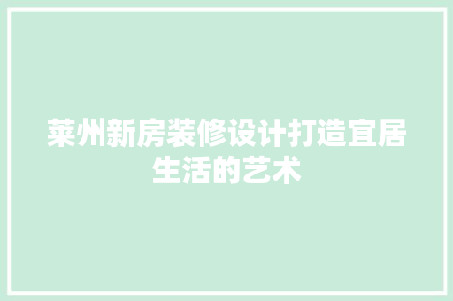 莱州新房装修设计打造宜居生活的艺术  第1张