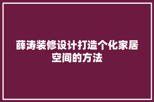薛涛装修设计打造个化家居空间的方法 第1张 薛涛装修设计打造个化家居空间的方法 第1张