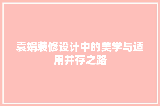 袁娟装修设计中的美学与适用并存之路  第1张