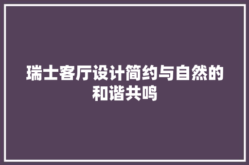瑞士客厅设计简约与自然的和谐共鸣  第1张