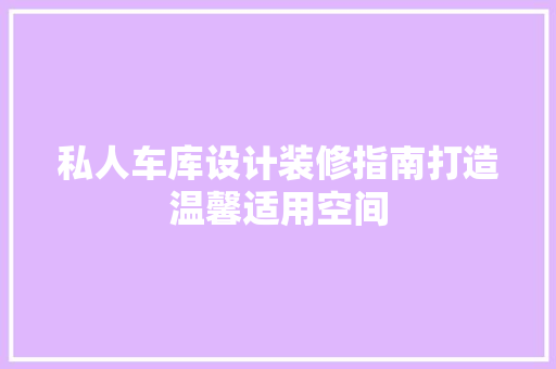 私人车库设计装修指南打造温馨适用空间