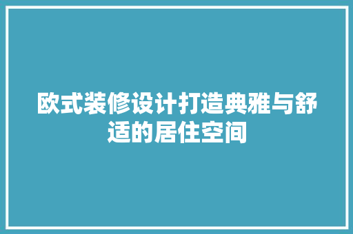 欧式装修设计打造典雅与舒适的居住空间  第1张
