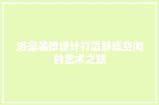 浴室装修设计打造舒适空间的艺术之旅 第1张 浴室装修设计打造舒适空间的艺术之旅 第1张