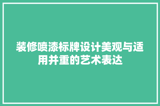 装修喷漆标牌设计美观与适用并重的艺术表达 第1张 装修喷漆标牌设计美观与适用并重的艺术表达 第1张